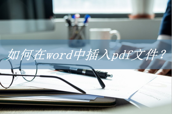 如何在word中插入pdf文件？两个方法轻松搞定插图